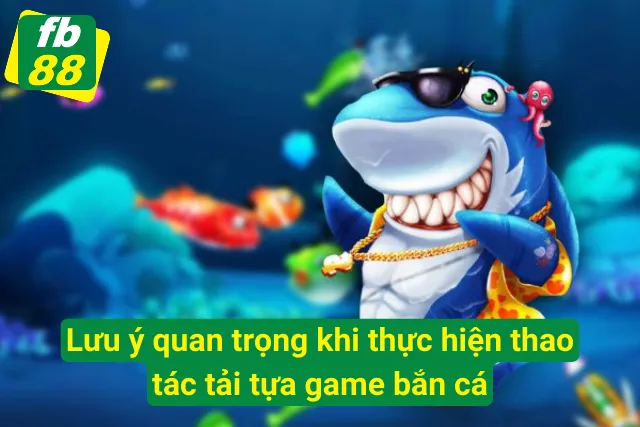 Tải Game Bắn Cá - Giải Trí Không Giới Hạn, Nhận Thưởng Hấp Dẫn Chú ý quan trọng khi tải ứng dụng bắn cá